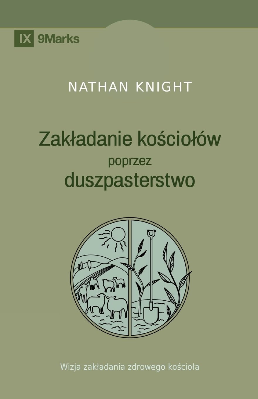 Planting by Pastoring / Zakladanie kościolów poprzez duszpasterstwo: A Vision for Starting a Healthy Church / Wizja zakladania zdrowego kościola