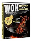 WOK COOKBOOK for Beginners: 120 30-Minute Stir-Fry Recipes with Simple Techniques and Tips for Crisp Results and Easy Cleanup, Plus One-Pan Weeknight Dinners | Full Color Edition