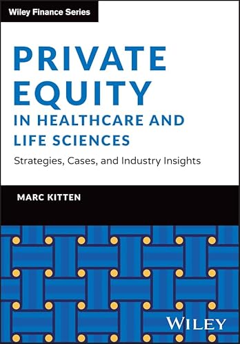 Private Equity in Healthcare and Life Sciences - Strategies, Cases, and Industry Insights (The Wiley Finance Series)