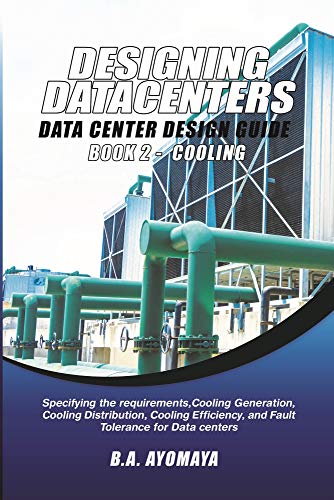 Data Center Design Guide - Book 2: Cooling: Specifying the requirements, cooling generation, cooling distribution, cooling efficiency, and fault tolerance for data centers