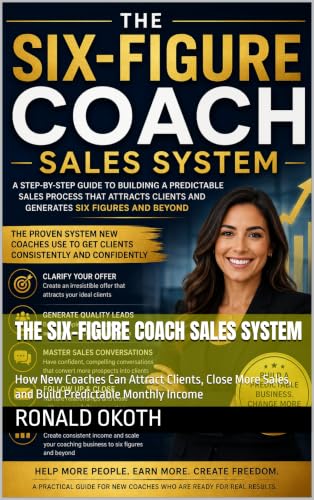 The Six-Figure Coach Sales System: How New Coaches Can Attract Clients, Close More Sales, and Build Predictable Monthly Income (English Edition)