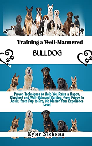  Training a Well-Mannered Bulldog: Proven Techniques to Help You Raise a Happy, Obedient and Well-behaved Bulldog, from Puppy To Adult, from Pup to Pro, ... Your Experience Level (English Edition)