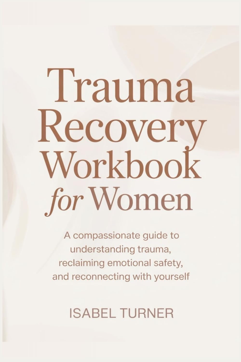 Trauma Recovery workbook for Women: A Compassionate Guide to Understanding Trauma, Reclaiming Emotional Safety, and Reconnecting With Yourself