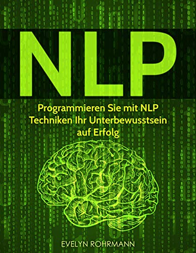 NLP: Programmieren Sie mit NLP Techniken Ihr Unterbewusstsein auf Erfolg NLP: Programmieren Sie mit NLP Techniken Ihr Unterbewusstsein auf Erfolg