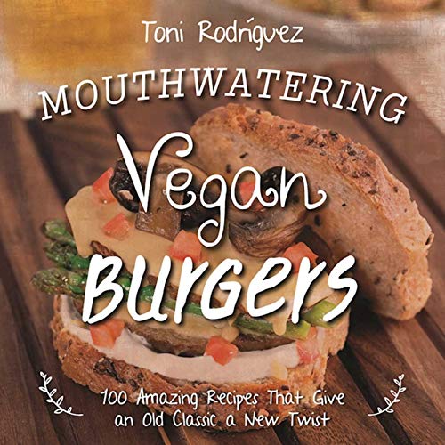 Mouthwatering Vegan Burgers: 100 Amazing Recipes That Give an Old