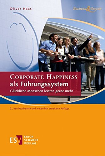 CORPORATE HAPPINESS als Führungssystem: Glückliche Menschen leisten gerne mehr (Business & Success CORPORATE HAPPINESS als Führungssystem: Glückliche Menschen leisten gerne mehr (Business & Success