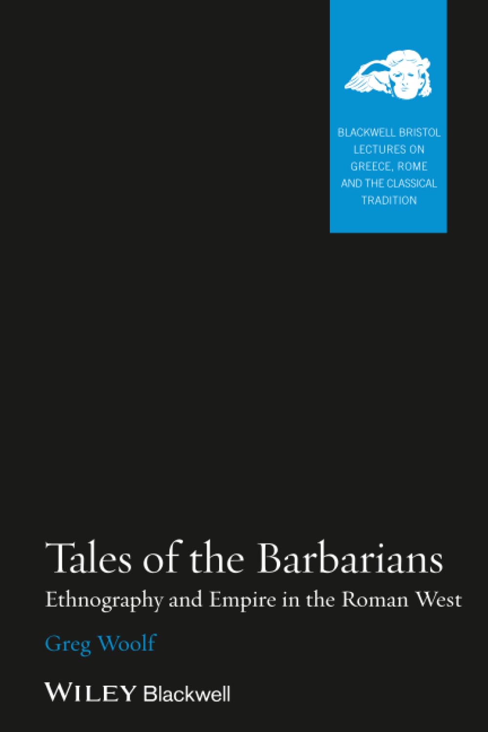 Tales of the Barbarians: Ethnography and Empire in the Roman West (Blackwell-Bristol Lectures on Greece, Rome and the Classical Tradition)