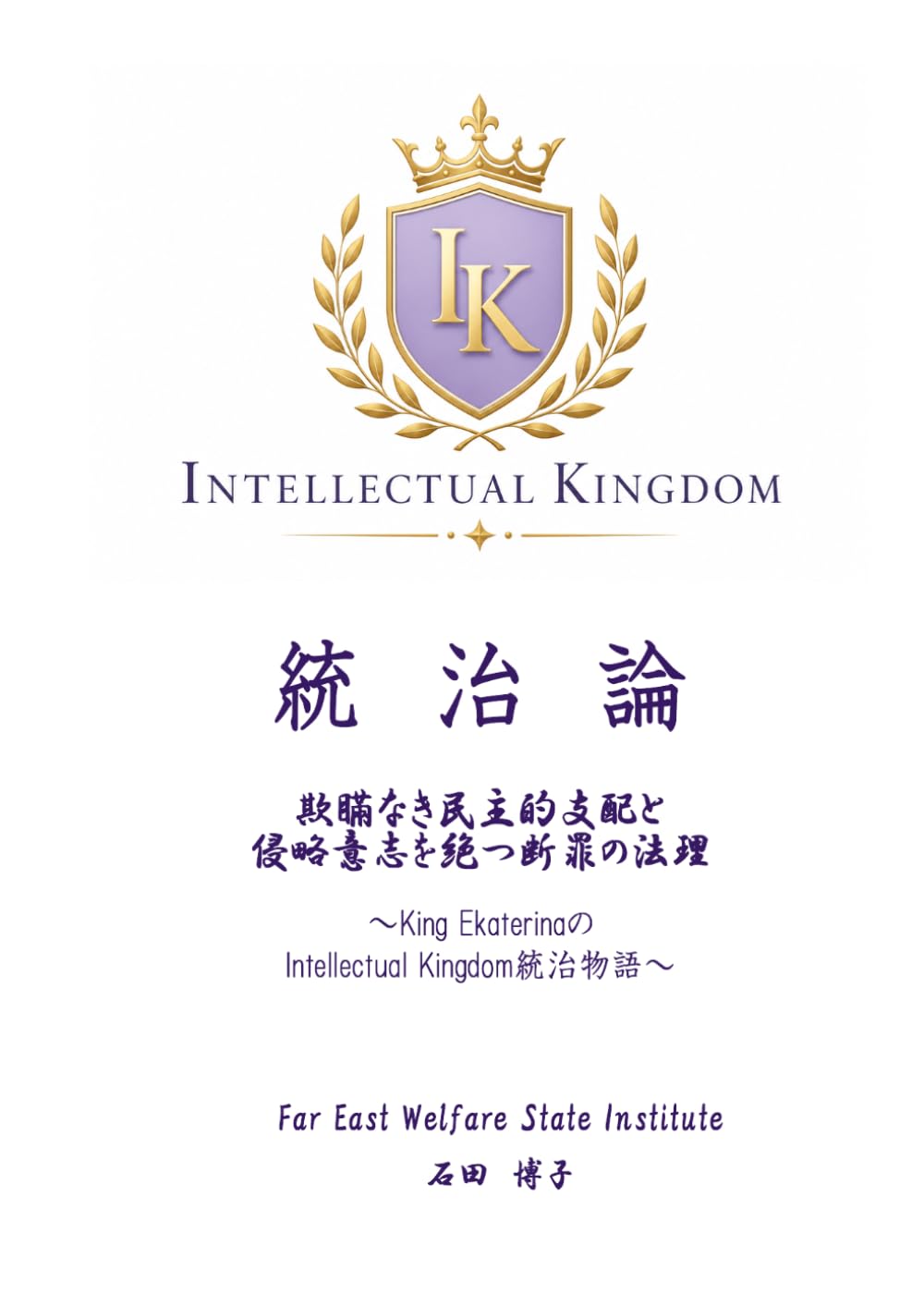 統治論: 欺瞞なき民主的支配と侵略意志を絶つ断罪の法理　～King EkaterinaのIntellectual Kingdom統治物語～