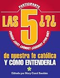  Las 5 Preguntas de Nuestra Fe Católica: Quién, Qué, Cuando, Por Qué...Y Cómo Entenderla