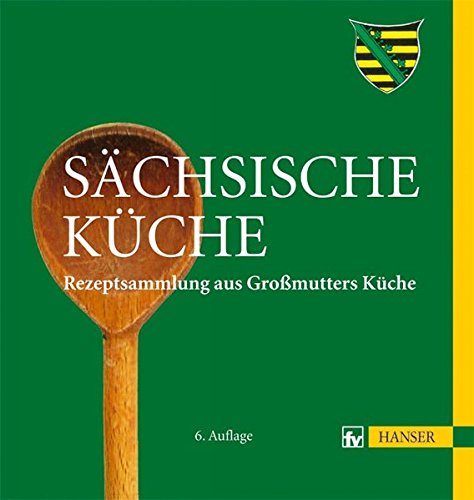 Sächsische Küche: Rezeptsammlung aus Großmutters Küche Sächsische Küche: Rezeptsammlung aus Großmutters Küche