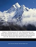 Paris, Versailles Et Les Provinces Au Dix-Huitieme Siecle: Anecdotes, Par Un Ancien Officier Aux Gardes-Francaises [j.L.M. Dugast de ... [J.L.M. Dugast De Bois-Saint-Just].