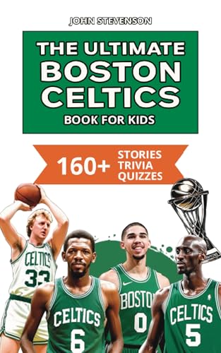 The Ultimate Boston Celtics Book For Kids: 160+ Fun, Surprising, And Educational Stories And Trivia Quizzes About Players And History