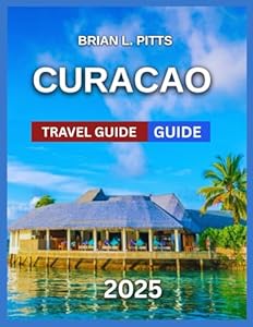 Curacao Travel Guide 2025: Dutch-Caribbean Blend With Map & Images, Willemstad,Historical Landmarks, Hiking Through Christoffel National Park, ... Island Adventures..... (NEW VERSIONS)