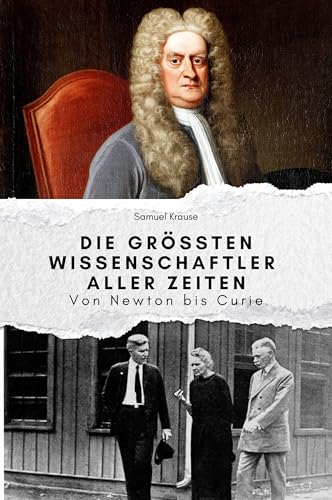 Die größten Wissenschaftler aller Zeiten - Das perfekte Geschenk für Männer und Frauen zu Weihnachten und Geburtstag: Von Newton bis Curie