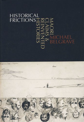 Historical Frictions: Maori Claims and Reinvented Histories