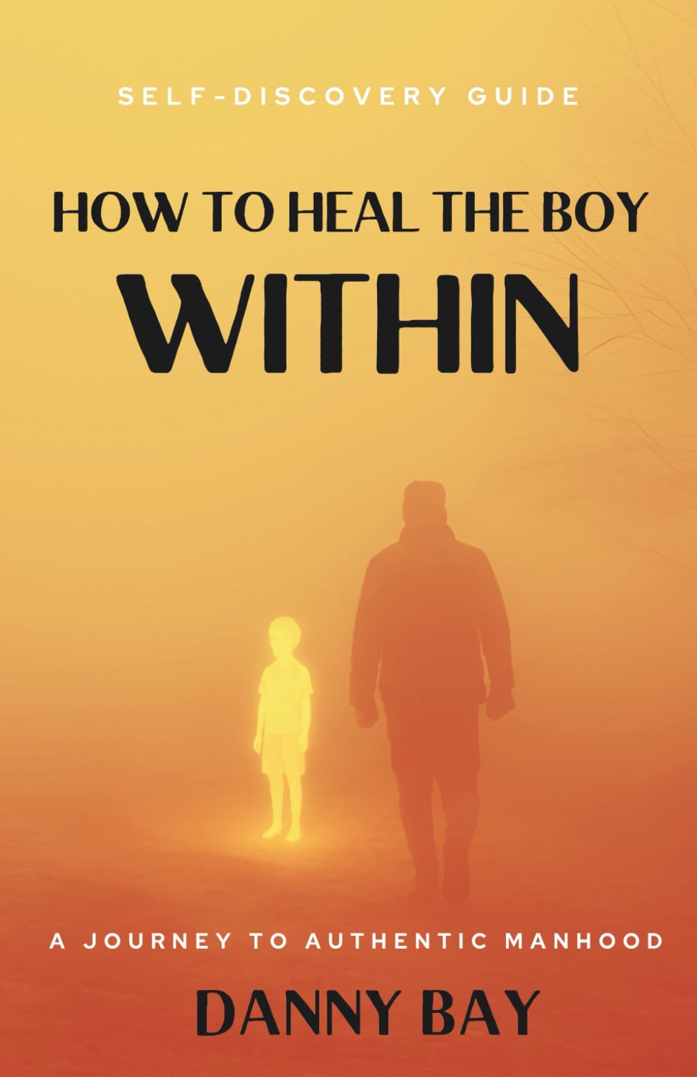 How to Heal The Boy Within: A Journey to Authentic Manhood