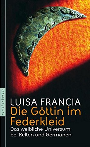 Die Göttin im Federkleid: Das weibliche Universum bei Kelten und Germanen Die Göttin im Federkleid: Das weibliche Universum bei Kelten und Germanen