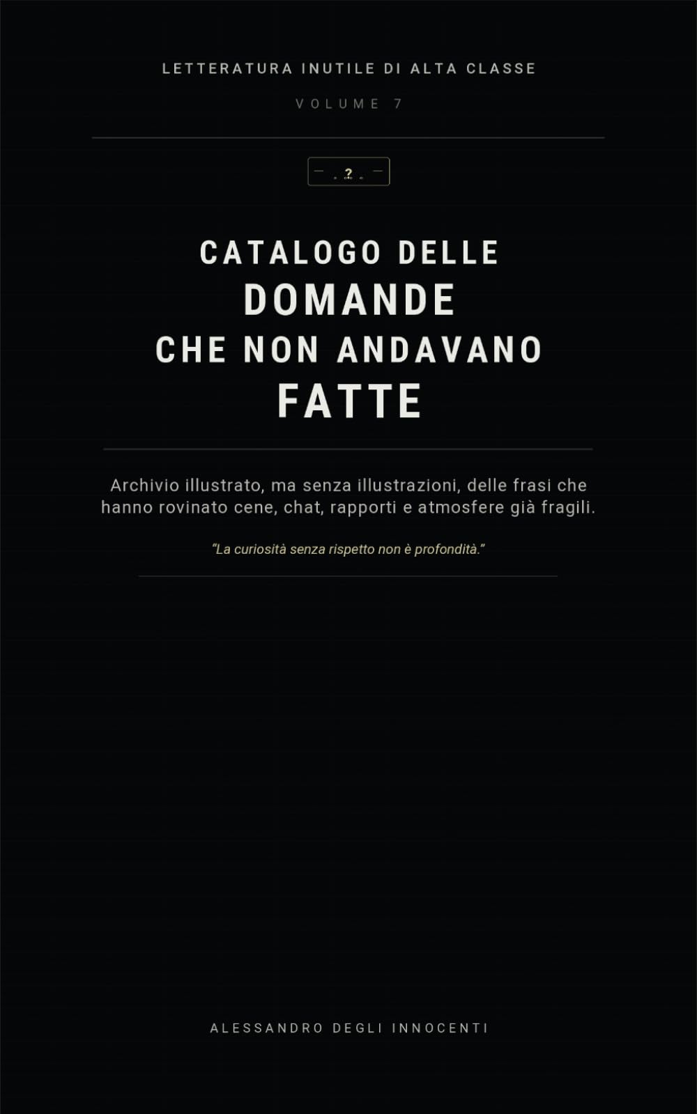 Catalogo delle domande che non andavano fatte: Archivio illustrato, ma senza illustrazioni, delle frasi che hanno rovinato cene, chat, rapporti e ... fragili. (Letteratura inutile di alta classe)