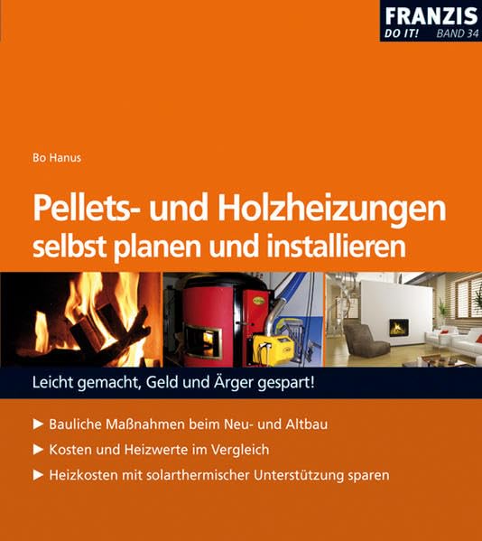 Pellets- u. Holzheizungen selbst planen und installieren: Bauliche Massnahmen beim Neu- und Altbau. Kosten und Heizwerte im Vergleich. Heizkosten mit ... gemacht, Geld und Ärger gespart! (DO IT!)