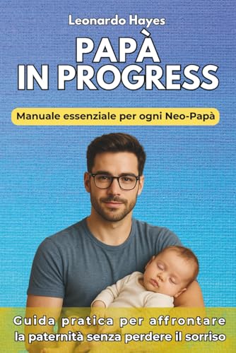 Papa in Progress: Manuale essenziale per ogni Neo Papa - Guida pratica per affrontare la paternita senza perdere il sorriso (Gui