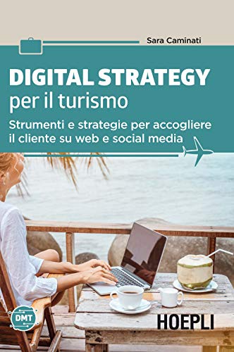 Digital strategy per il turismo. Strumenti e strategie per accogliere il cliente su web e social med
