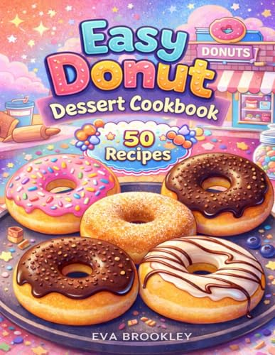 Easy Donut Dessert Cookbook: Simple Homemade Rings, Filled Pastries, Glazes,