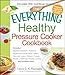 The Everything Healthy Pressure Cooker Cookbook: Includes Eggplant Caponata, Butternut Squash and Ginger Soup, Italian Herb and Lemon Chicken, Tomato ... hundreds more! (Everything (Cooking))