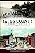 Yates County Chronicles:: Stories from Penn Yan, Keuka Lake and the Heart of the Finger Lakes (American Chronicles (History Press))
