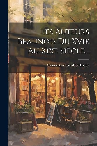 Les Auteurs Beaunois Du Xvie Au Xixe Siècle... (French Edition)