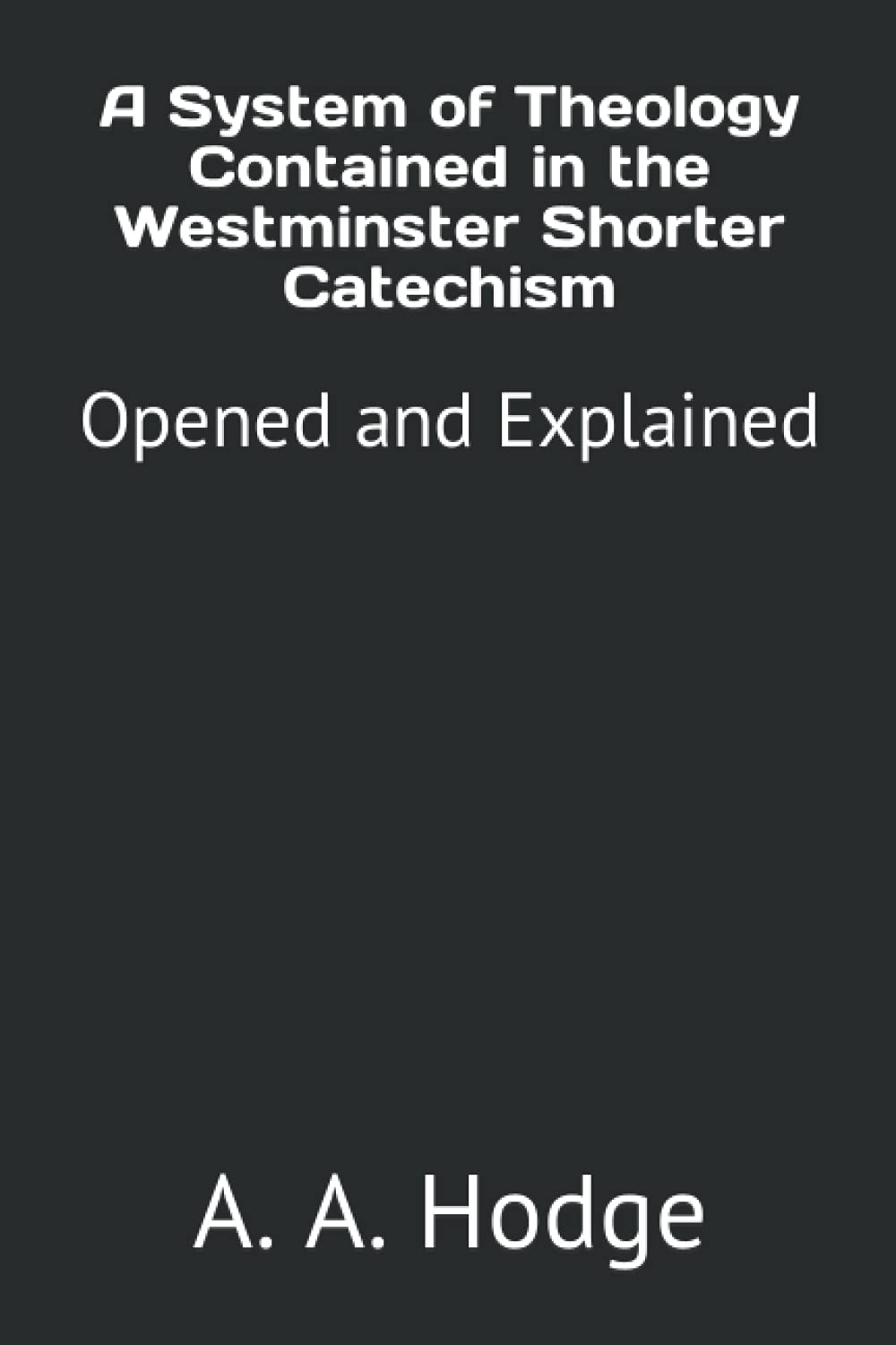 A System of Theology Contained in the Westminster Shorter Catechism: Opened and Explained