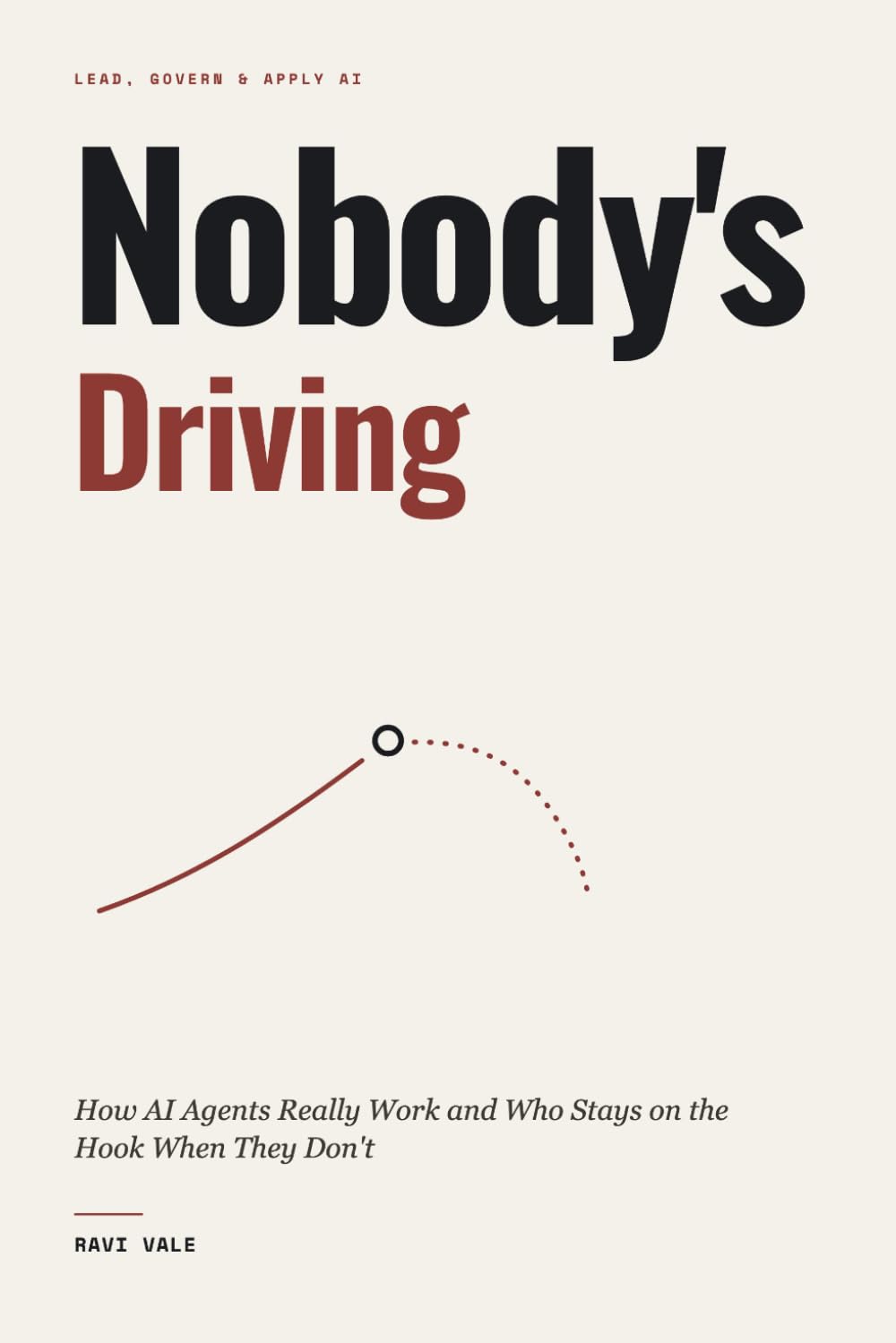 Nobody's Driving: How AI Agents Really Work and Who Stays on the Hook When They Don't (Lead, Govern & Apply AI)