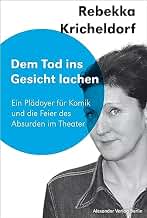 Dem Tod ins Gesicht lachen: Ein Plädoyer für Komik und die Feier des Absurden im Theater (German Edition)