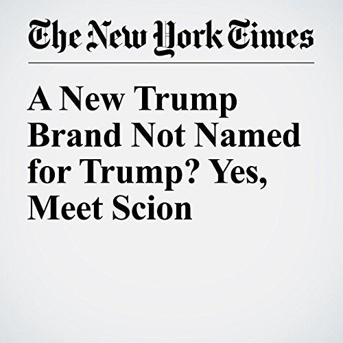 A New Trump Brand Not Named for Trump? Yes, Meet Scion cover art