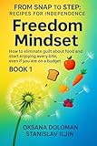 From SNAP to STEP: The RECIPE for INDEPENDENCE : FREEDOM MINDSET: HOW to eliminate guilt about food and start enjoying every bite, even if you are on a ... to STEP: Recipes for Independence Book 1)