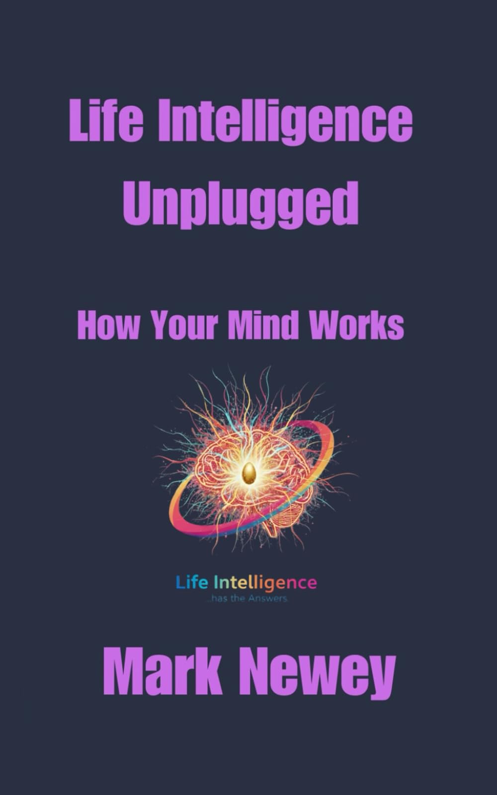 Life Intelligence Unplugged: How Your Mind Works (Transforming Human Consciousness)