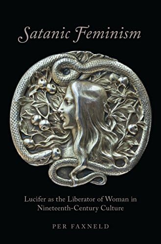 Satanic Feminism: Lucifer as the Liberator of Woman in Nineteenth-Century Culture (Oxford Studies in Western Esotericism) by Per Faxneld
