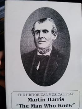The Historical Musical Play Martin Harris The Man Who Knew