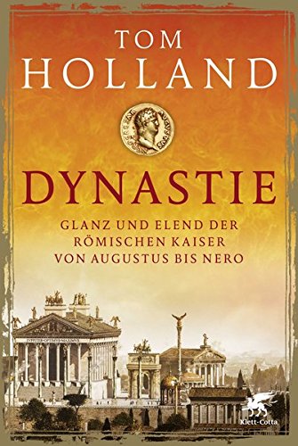 Dynastie: Glanz und Elend der römischen Kaiser von Augustus bis Nero Dynastie: Glanz und Elend der römischen Kaiser von Augustus bis Nero