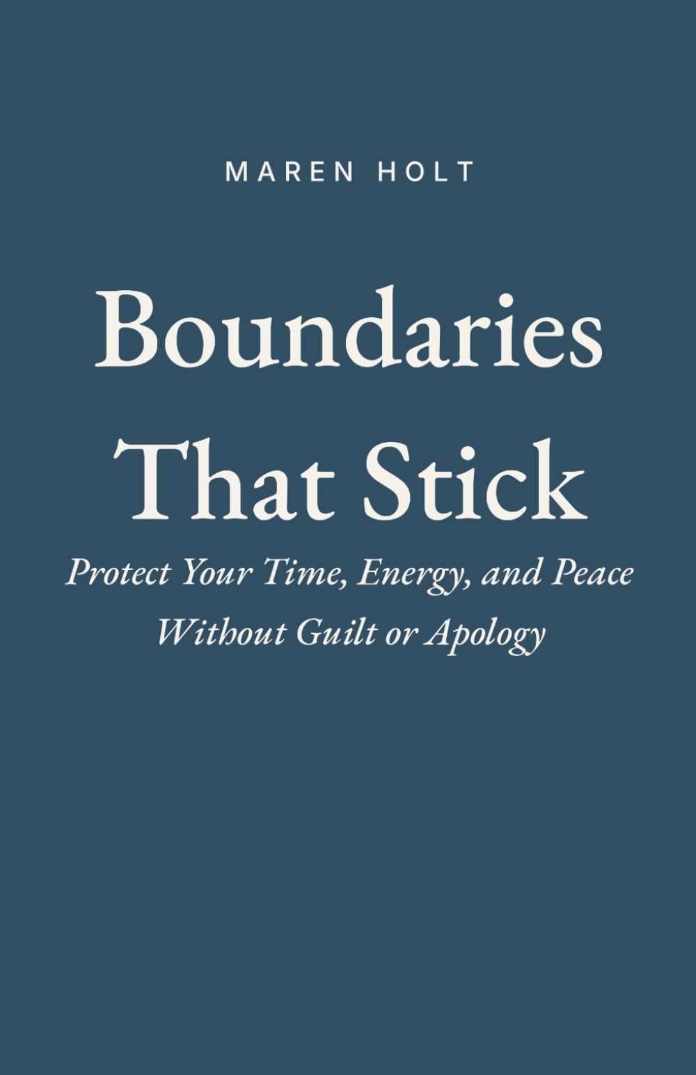 Boundaries That Stick: Protect Your Time, Energy, and Peace Without Guilt or Apology