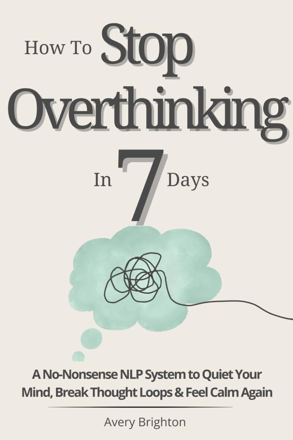 How to Stop Overthinking in 7 Days: A No-Nonsense NLP System to Quiet Your Mind, Break Thought Loops, and Feel Calm Again (The Emotional Mastery Series)