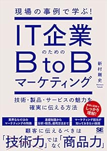 現場の事例で学ぶ！IT企業のためのBtoBマーケティング 技術・製品・サービスの魅力を確実に伝える方法