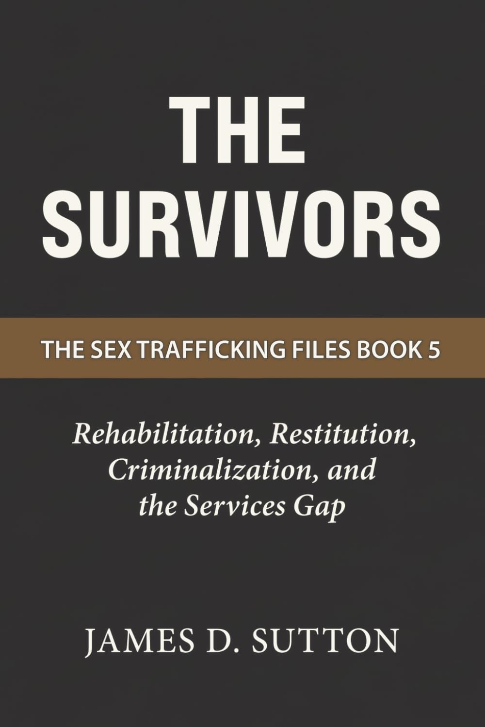 The Survivors: Rehabilitation, Restitution, Criminalization, and the Services Gap: 5 (The Sex Trafficking Files)