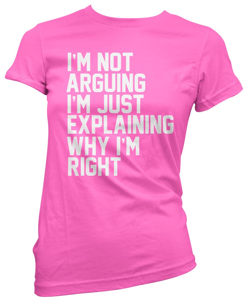 HotScamp I'm Not Arguing I'm Just Explaining Why I'm Right - Womens T-Shirt - Funny Moody Teen Grumpy Old 10 Pink