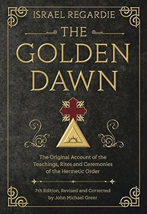 The Golden Dawn: The Original Account of the Teachings, Rites, and Ceremonies of the Hermetic Order