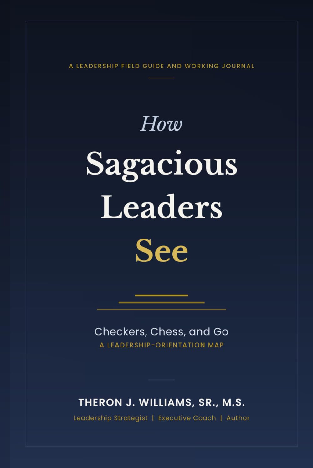 How Sagacious Leaders See: Checkers, Chess, and Go A Leadership-Orientation Map For moving from execution to orchestration, to long-range advantage