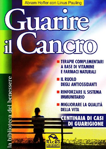 Guarire il cancro. Terapie complementari a base di vitamine e farmaci naturali. Il ruolo degli antiossidanti. Rinforzare il sistema immunitario Guarire il cancro. Terapie complementari a base di vitamine e farmaci naturali. Il ruolo degli antiossidanti. Rinforzare il sistema immunitario