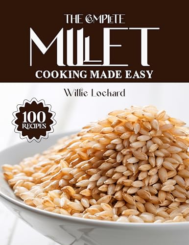 THE COMPLETE MILLET COOKING MADE EASY: Wholesome & Gluten-Free Recipes – Breakfasts, Salads, Mains, Bakes & More with Nutritious Millets (The Complete Ingredient Cookbook Collection) (English Edition)