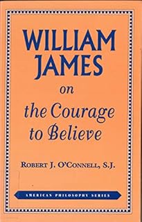 William James on the Courage to Believe (American Philosophy)