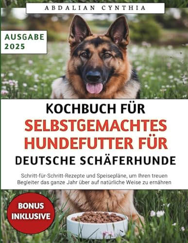 Kochbuch Für Selbstgemachtes Hundefutter Für Deutsche Schäferhunde: Schritt-für-Schritt-Rezepte und Speisepläne, um Ihren treuen Begleiter das ganze Jahr über auf natürliche Weise zu ernähren