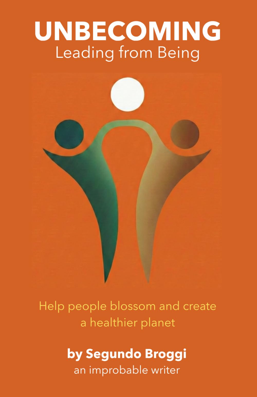 Unbecoming: Leading from Being: Help people blossom and create a healthier planet